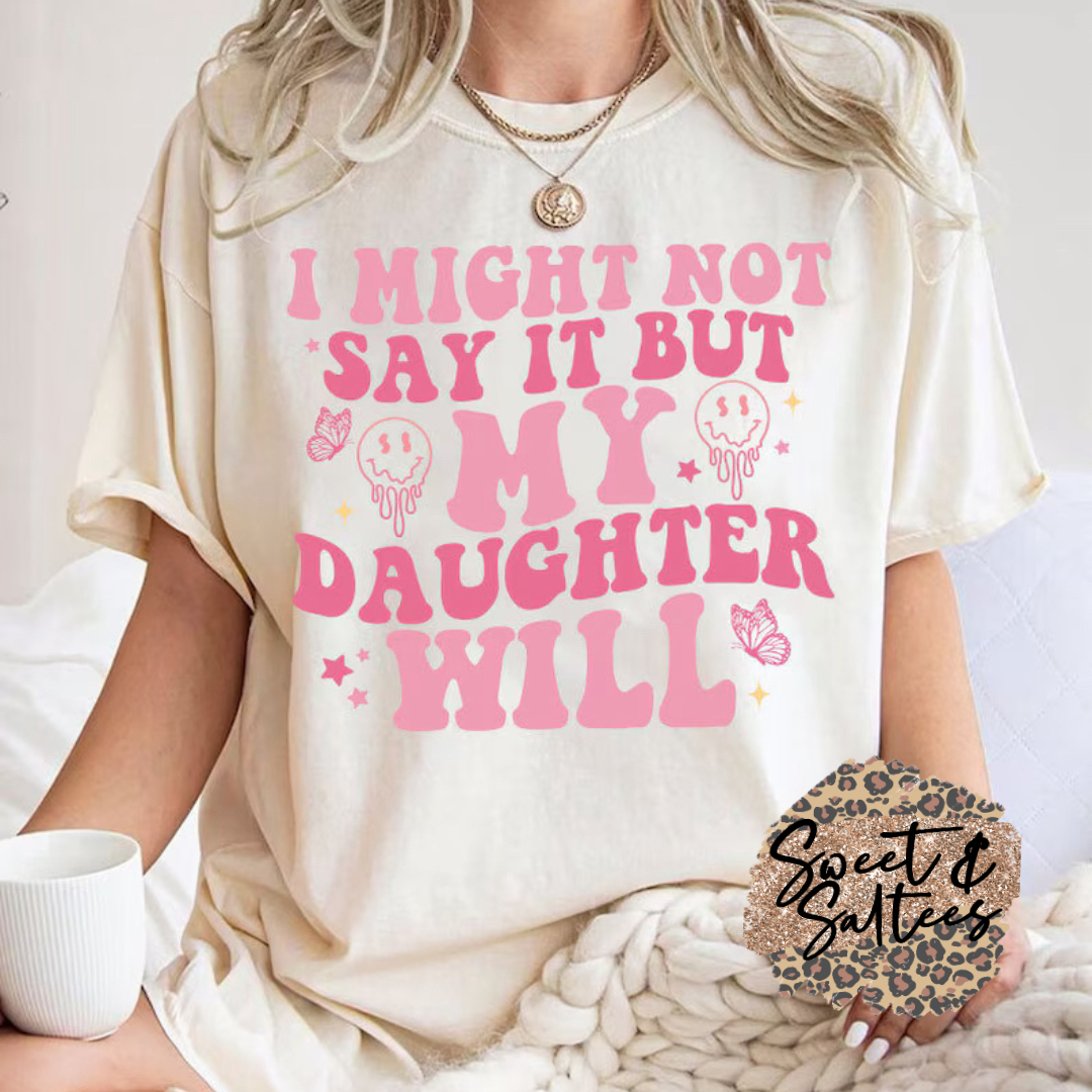 I might not say it but my daughter will t-shirt